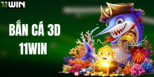 Bắn Cá 3D Tại 11WIN – Đồ Họa Sống Động, Săn Thưởng Cực Đã