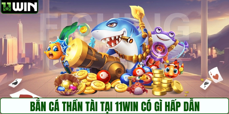 Bắn cá Thần Tài tại 11WIN có gì hấp dẫn