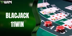 Blackjack 11WIN | Hướng Dẫn Chơi Cùng Chiến Lược Thắng 99%