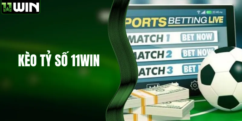 Nắm Bắt Kèo Tỷ Số - Chiến Thắng Mọi Trận Cược Bóng Đá 11WIN