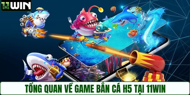 Tổng quan về game bắn cá H5 tại 11WIN